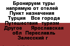 Бронируем туры напрямую от отелей › Пункт назначения ­ Турция - Все города Путешествия, туризм » Другое   . Ярославская обл.,Переславль-Залесский г.